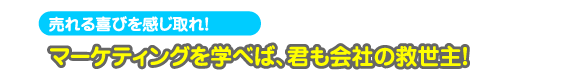 �}�[�P�e�B���O���w�ׂ΁A�N����Ђ̋~����I